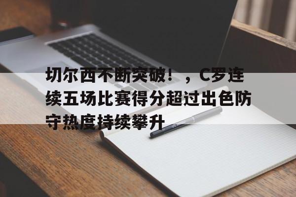 ManBetX-切尔西不断突破!,C罗连续五场比赛得分超过出色防守热度持续攀升的简单介绍
